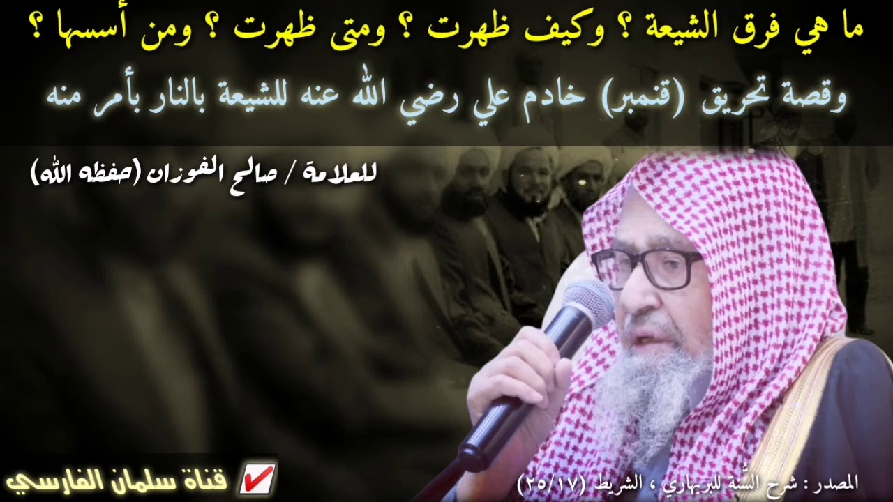 صالح الفوزان : ما هي فرق الشيعة وكيف ظهرت ومتى ظهرت ومن أسسها ؟؟
وقصة تحريق قنمبر الشيعة بالنار
