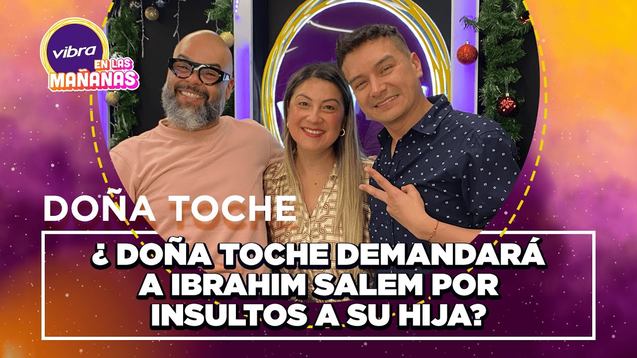¿Doña Toche demandará a Ibrahim Salem por Insultos a su Hija? | Entrevista Exclusiva