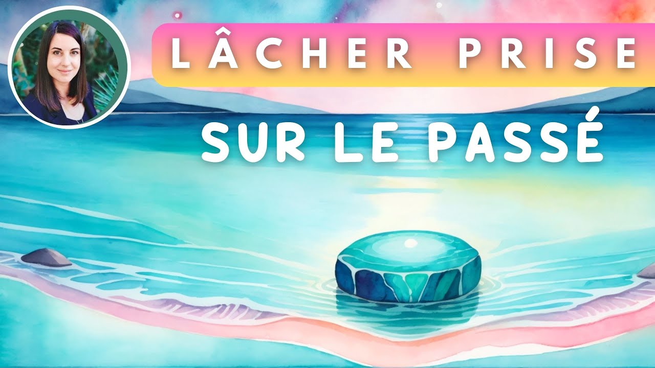 Protocole pour lâcher prise sur le passé : MEDITATION libératoire