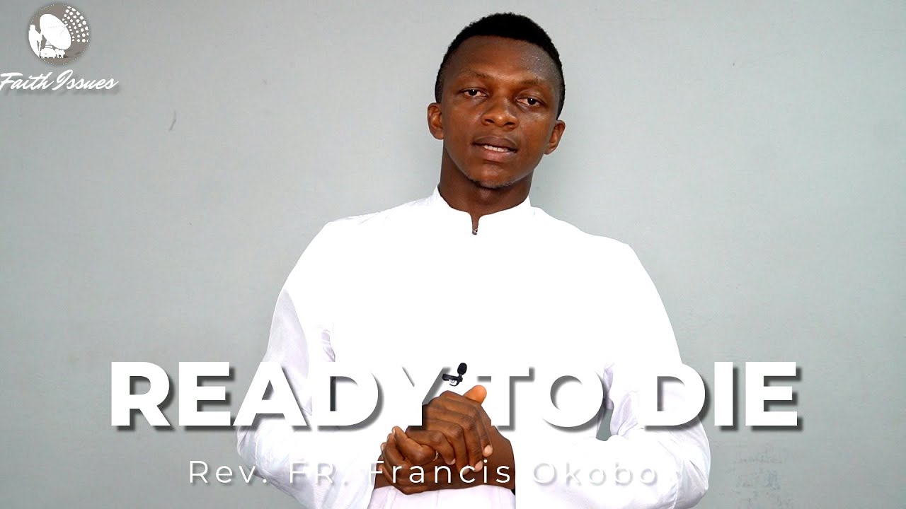 Being Ready to Die for Your Faith | Fr. Francis. C. OKOBO