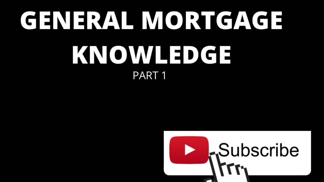 GENERAL MORTGAGE KNOWLEDGE: PART 1
