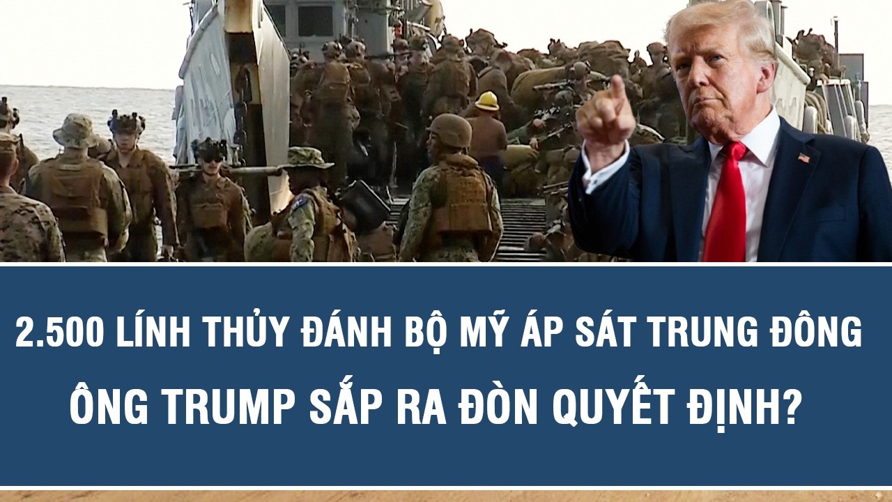 Mỹ đưa 2.500 lính thủy đánh bộ tới Trung Đông, ông Trump sắp tung nước cờ quyết định?
