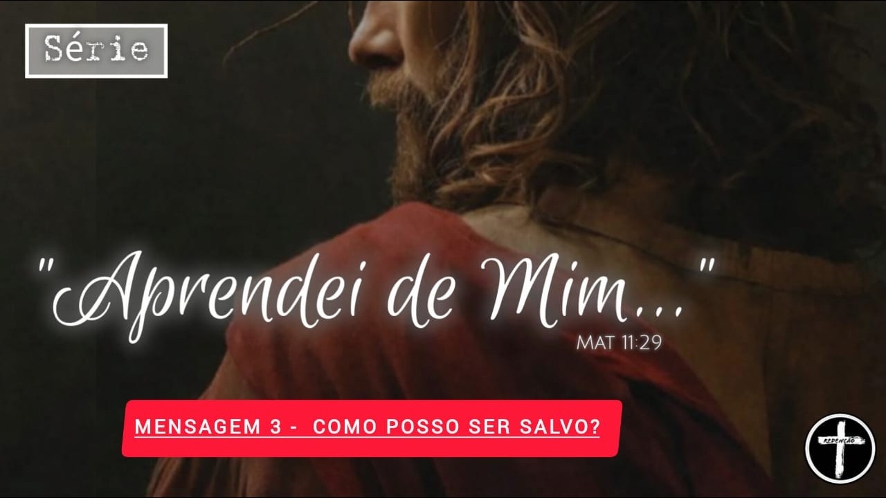 COMO POSSO SER SALVO? - Série : Aprendei de mim - 3° Mensagem