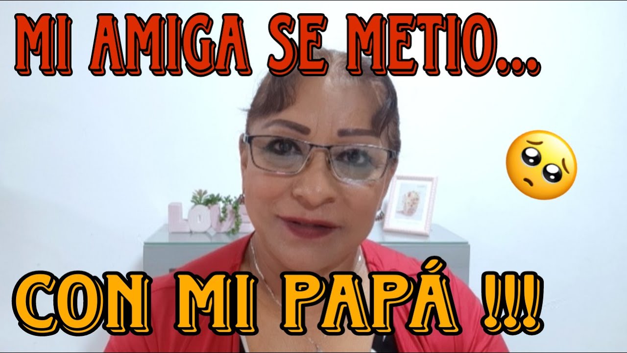 MI AMIGA SE METIO CON MI PAPÁ !!! 🥺💔