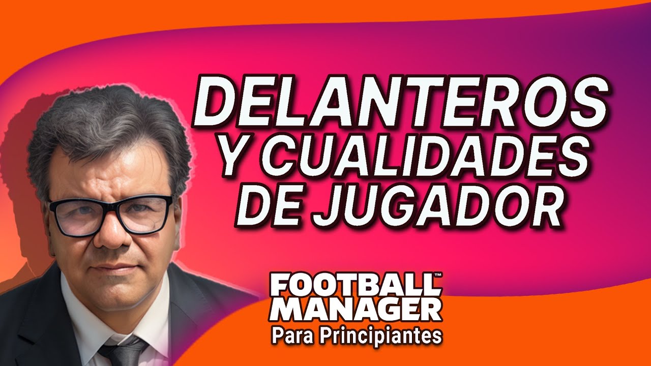 LOS DELANTEROS Y LAS CUALIDADES DE JUGADOR | FM22