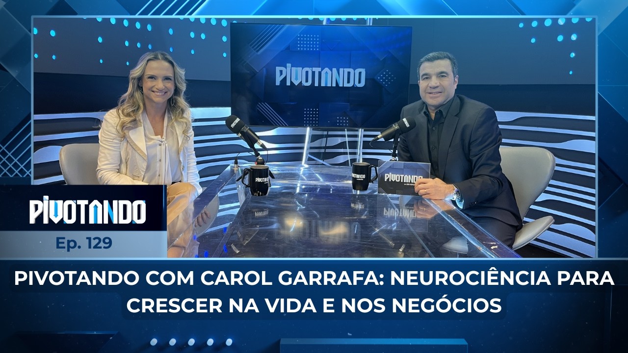 Pivotando com Carol Garrafa: neurociência para crescer na vida e nos negócios | #129