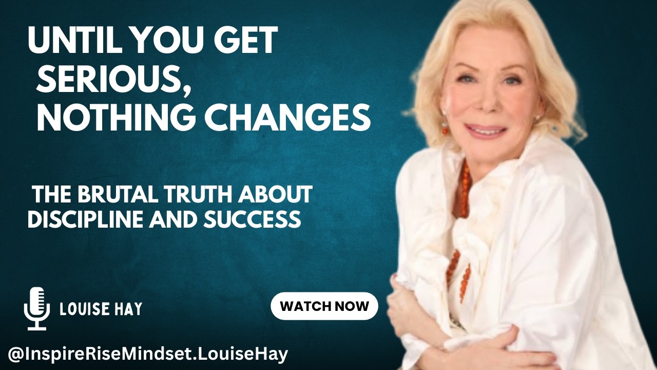 Until You Get Serious, Nothing Changes | The Brutal Truth About Discipline and Success | Louise Hay