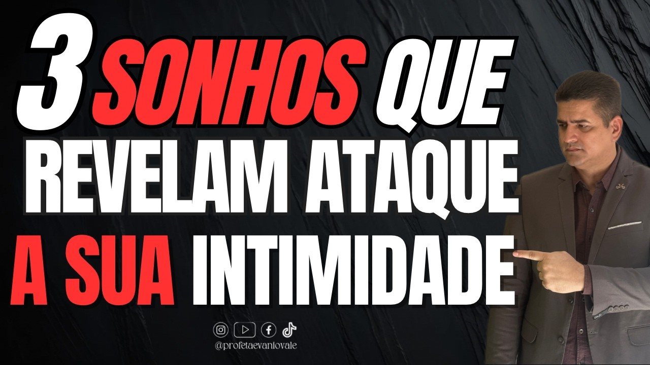 3 SONHOS QUE REVELAM ATAQUES NA SUA INTIMIDADE - CUIDADO @profetaevaniovale