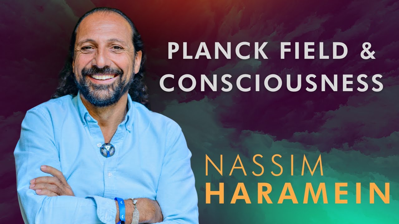 Nassim Haramein: The Planck Field & The Nature of Consciousness