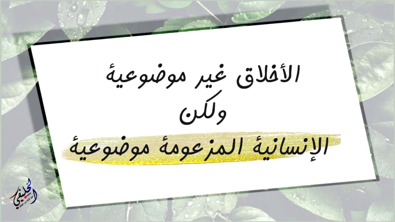 الأخلاق غير موضوعية ولكن الإنسانية المزعومة موضوعية...!