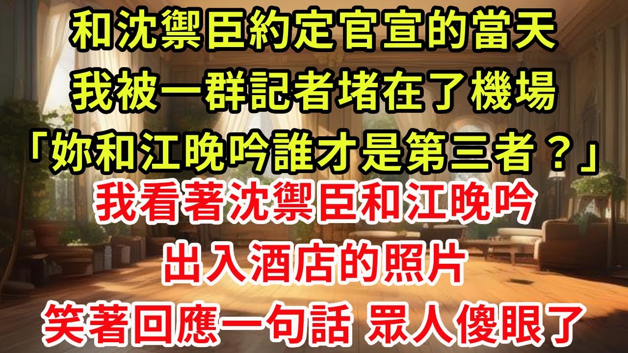 和沈禦臣約定官宣的當天，我被一群記者堵在了機場。「妳和江晚吟誰才是第三者？」我看著沈禦臣和江晚吟出入酒店的照片。笑著回應一句話，眾人傻眼了