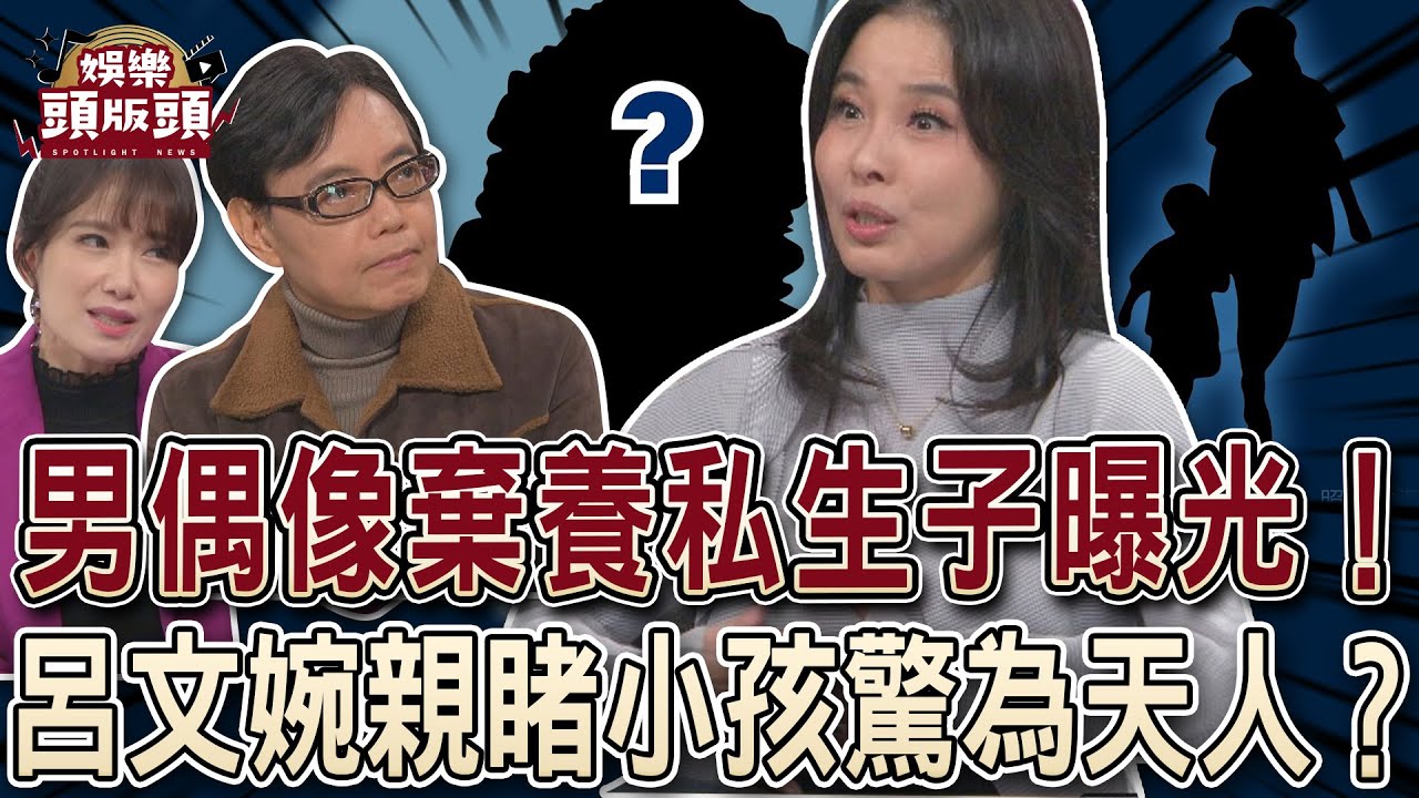男偶像棄養私生子曝光！呂文婉親睹小孩驚為天人？ 【娛樂頭版頭】