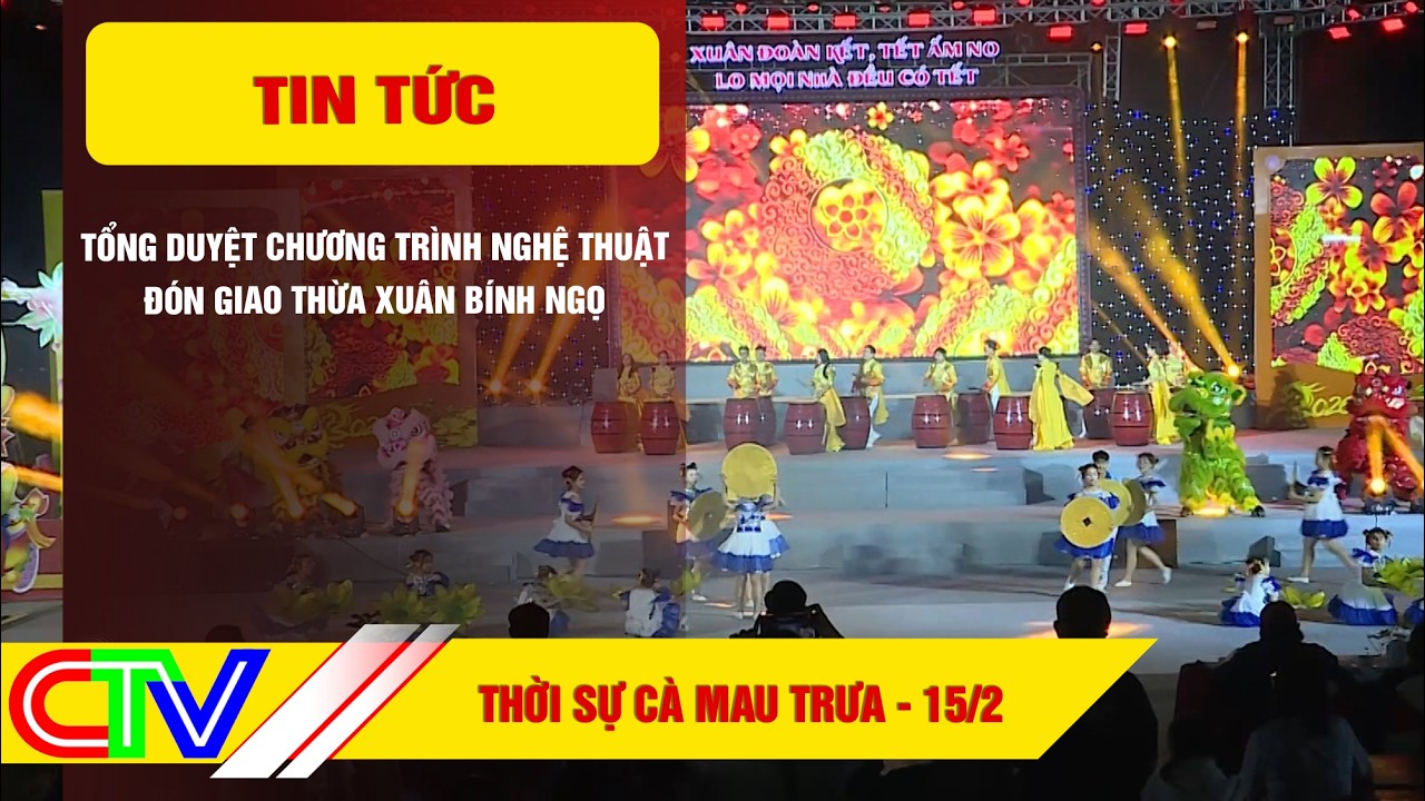 THỜI SỰ CÀ MAU TRƯA 15-2-2026 | TỔNG DUYỆT CHƯƠNG TRÌNH NGHỆ THUẬT ĐÓN GIAO THỪA XUÂN BÍNH NGỌ