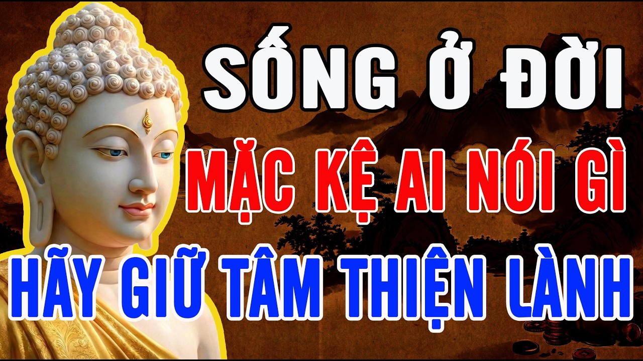 PHẬT DẠY: SỐNG Ở ĐỜI BỎ ÁC LÀM LÀNH – MẶC KỆ AI NÓI GÌ, GIỮ TÂM THIỆN, NỖI KHỔ TỰ TAN BIẾN