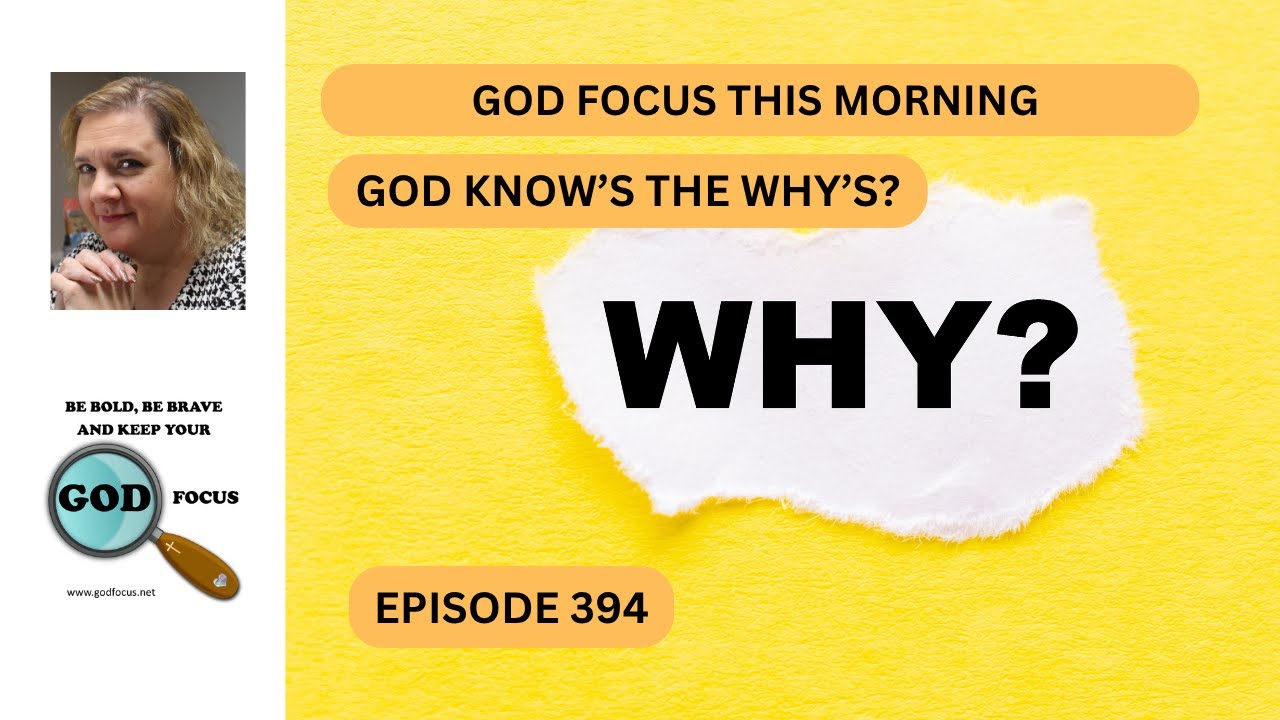 GOD FOCUS THIS MORNING  EP394 GOD KNOWS THE WHY'S