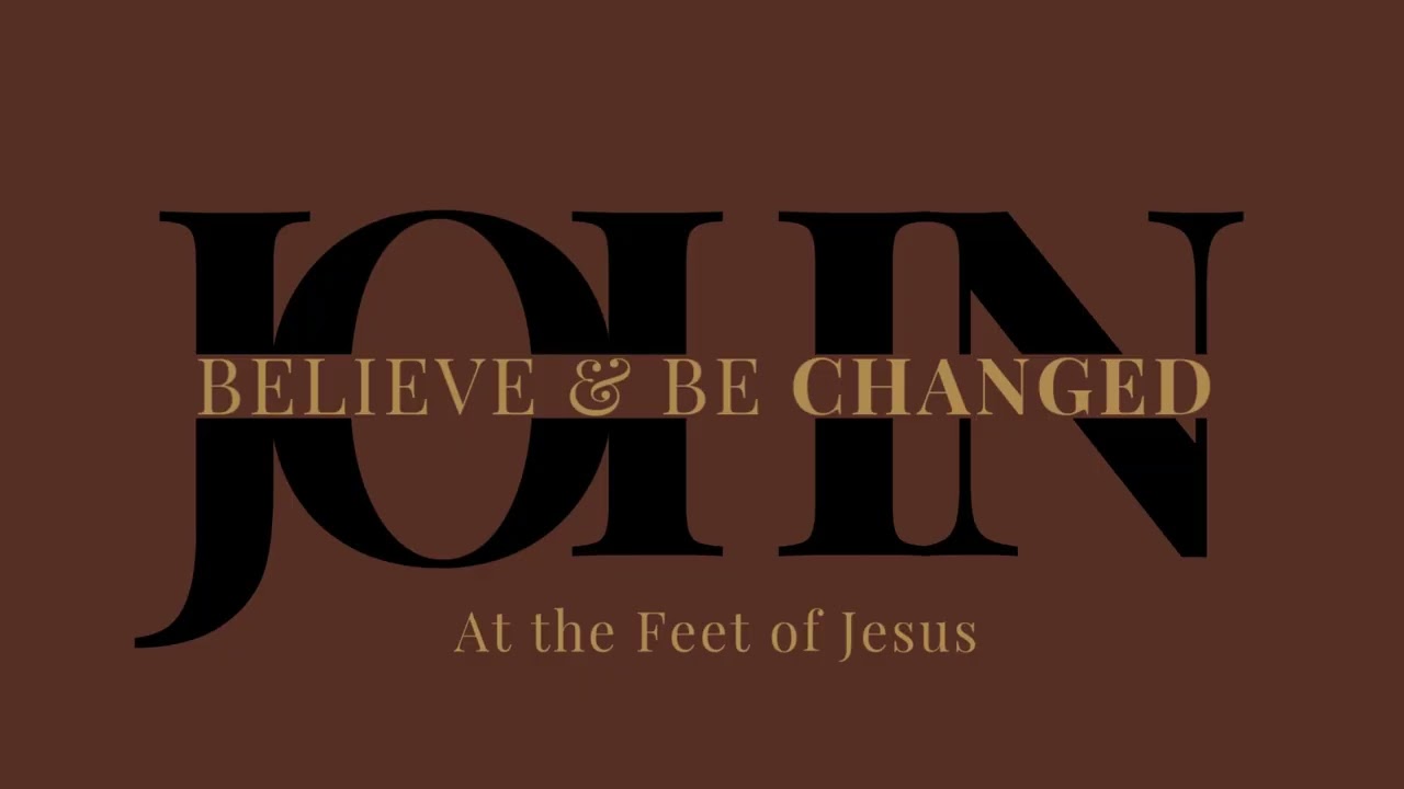 At The Feet of Jesus - John: Believe and Be Changed || Week 18