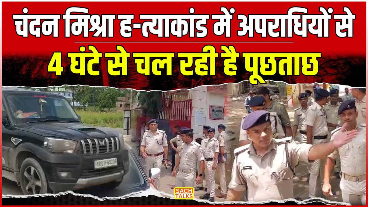 Chandan Mishra ह-त्याकांड में अपराधियों से 4 घंटे से ऊपर चल रही है पूछताछ...