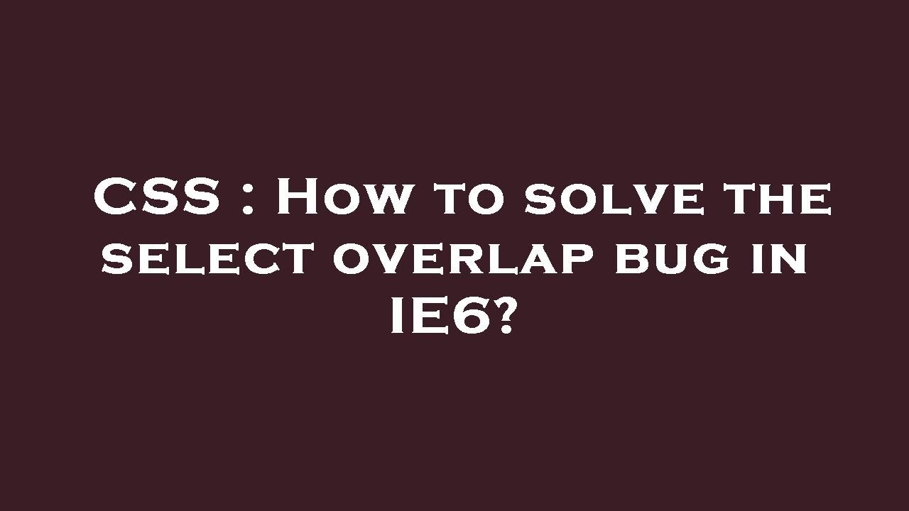 CSS : How to solve the select overlap bug in IE6?