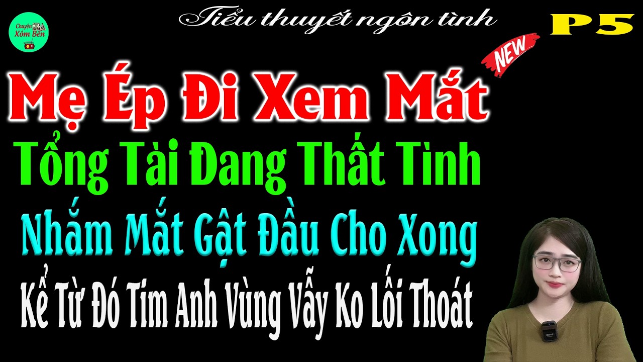 P5-Mẹ Ép Đi Xem Mắt Tổng Tài Đang Thất Tình Nhắm Mắt Gật Đầu Cho Xong Kể Từ Đó Tim Anh Ko Lối Thoát