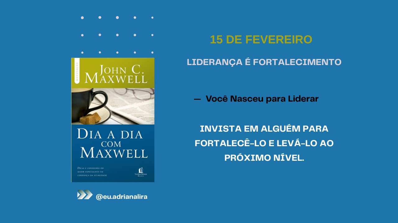 Dia 15 de Fevereiro - Dia a Dia com Maxwell: LIDERANÇA É FORTALECIMENTO