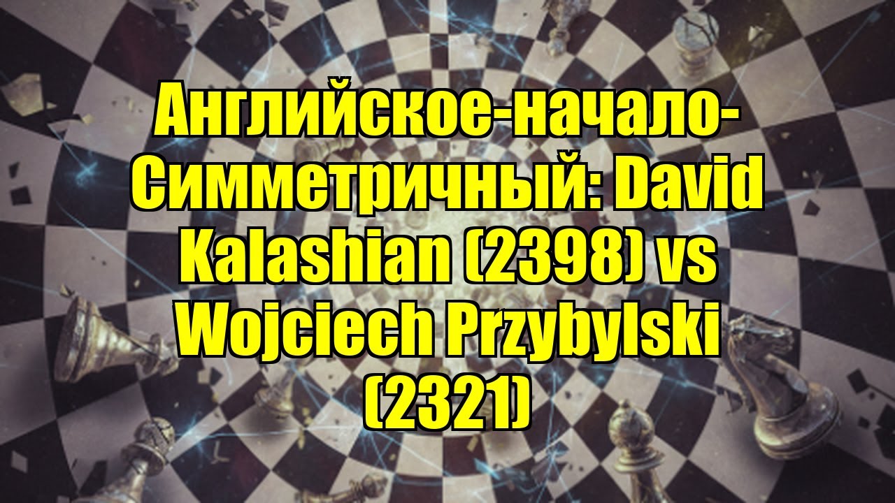 Английское-начало-Симметричный: David Kalashian (2398) vs Wojciech Przybylski (2321)