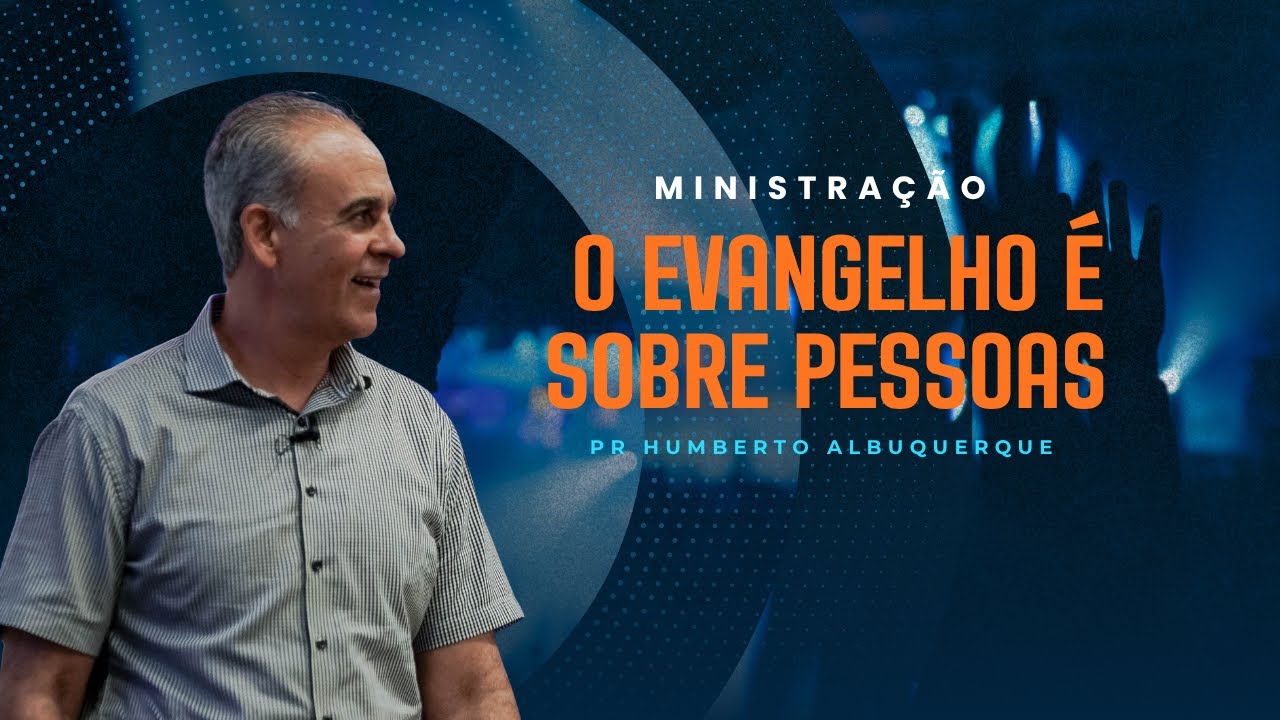 O EVANGELHO É SOBRE PESSOAS   Pr Humberto Albuquerque