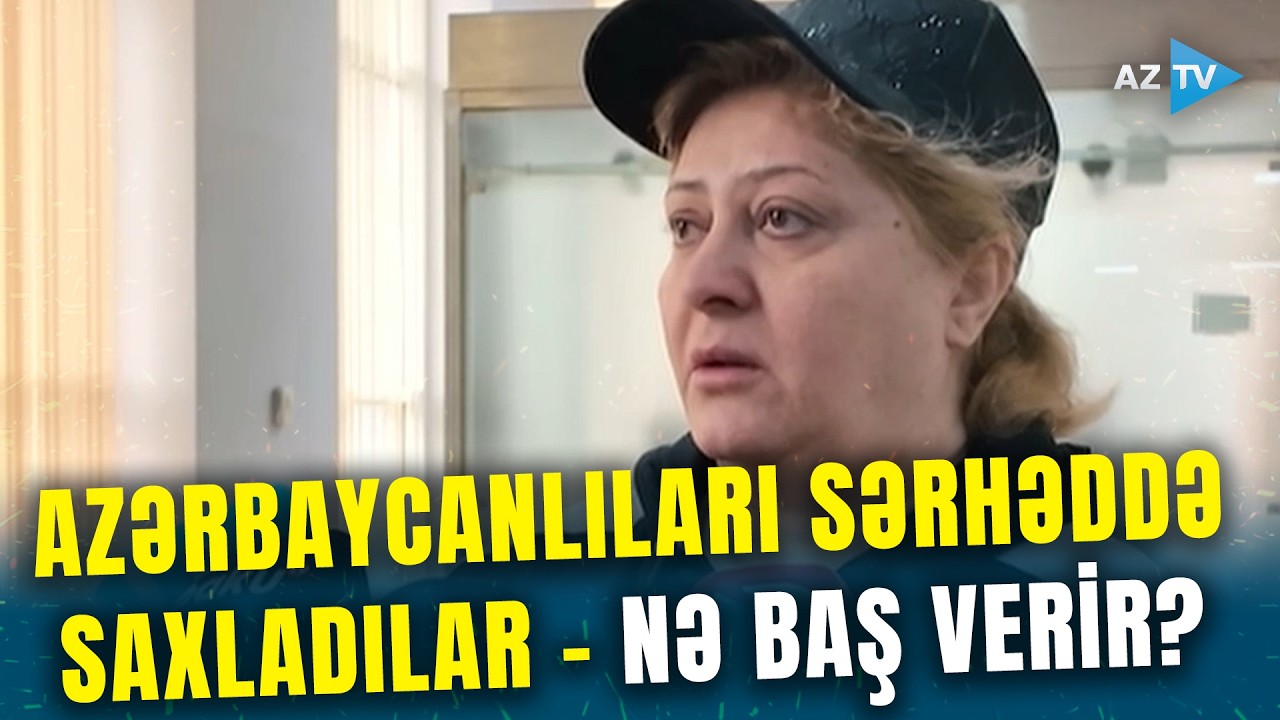 İran sərhədçiləri AZƏRBAYCANLILARI keçiddə saxladı – 4-5 gün sərhəddə qalan şəxslər danışdı