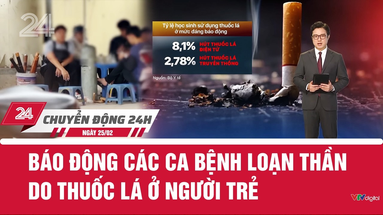 Chuyển động 24h ngày 25/02: Báo động các ca bệnh loạn thần do thuốc lá ở người trẻ | VTV24