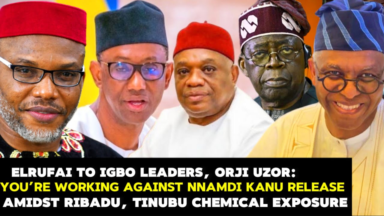 ELRUFAI BLAME IGBO LEADERS,ORJI KALU FOR WORKING AGAINST KANU RELEASE AMIDST TINUBU, RIBADU EXPOSURE