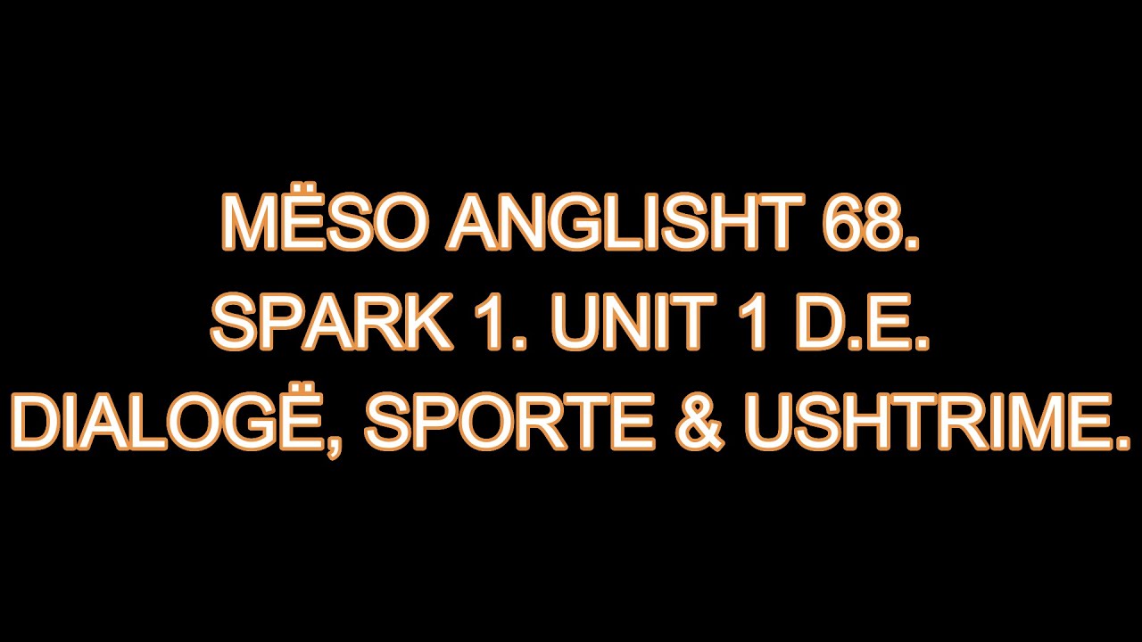 MËSO ANGLISHT 68. SPARK 1. UNIT 1d,e. DIALOGË, SPORTE & USHTRIME.