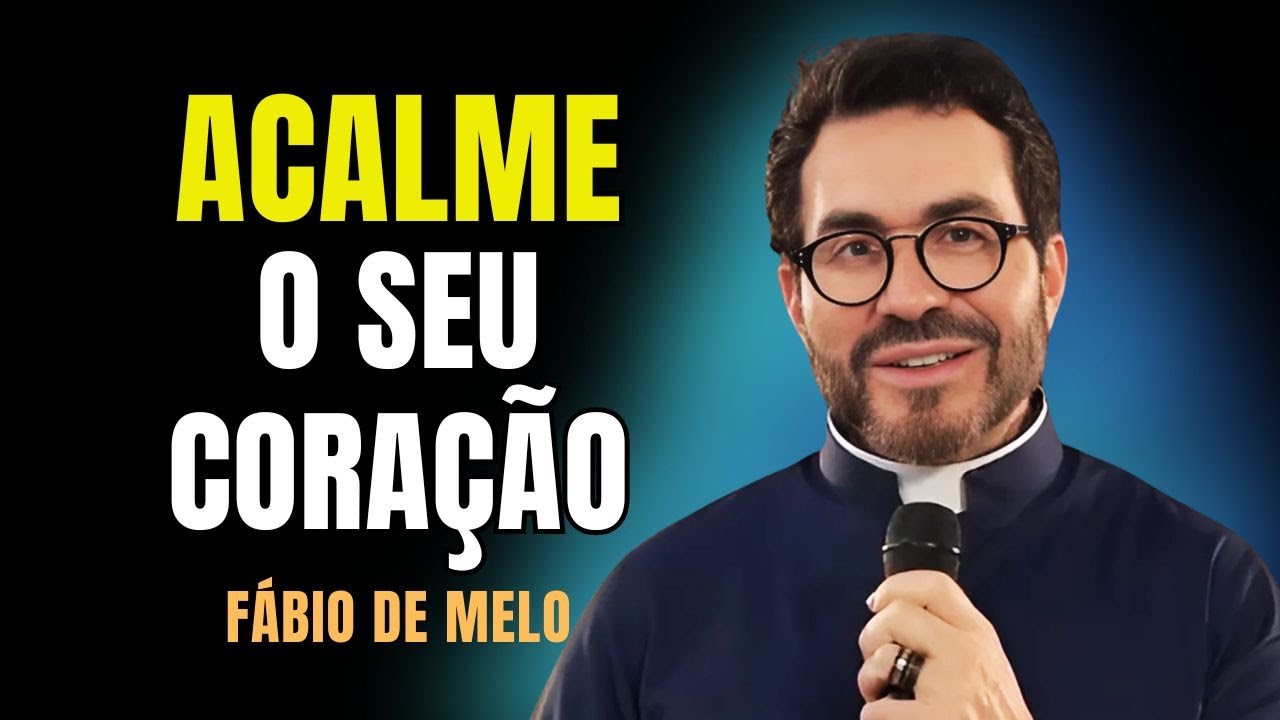ACALME O SEU CORAÇÃO... E OUTRAS REFLEXÕES | PADRE FÁBIO DE MELO #51