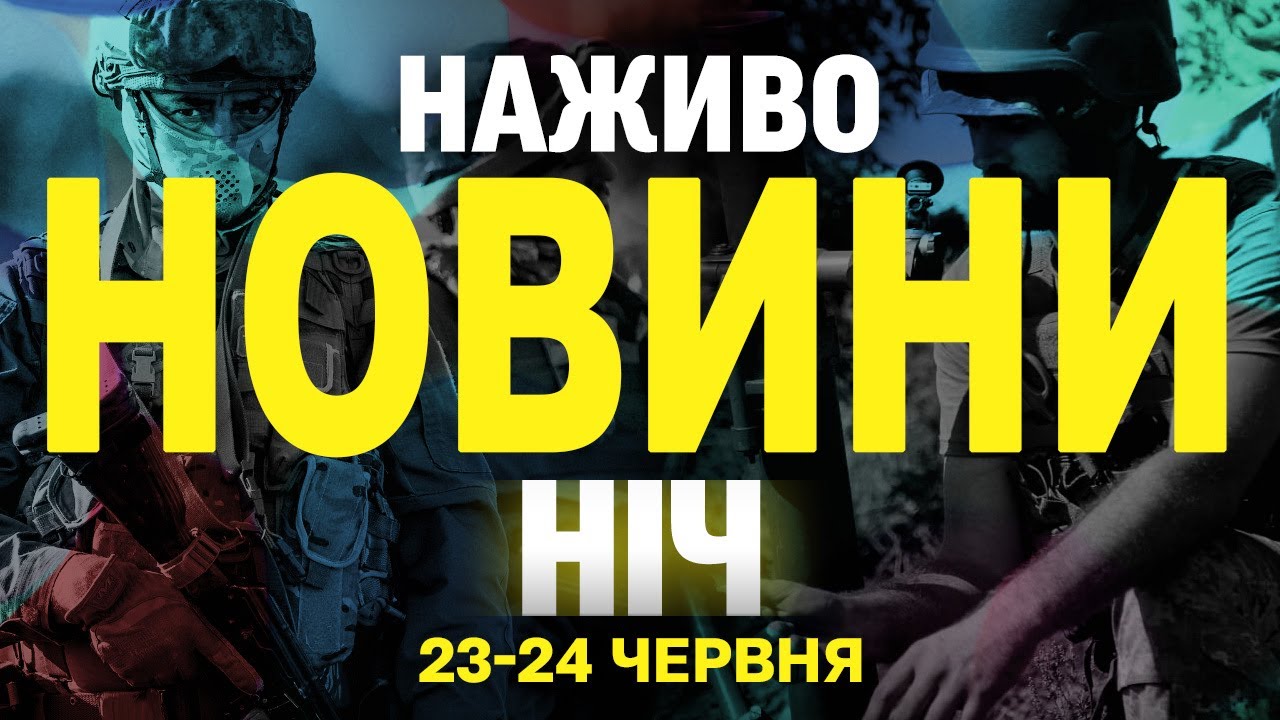 НАЖИВО НОВИНИ НІЧ 23-24 ЧЕРВНЯ - ПОНЕДІЛОК-ВІВТОРОК