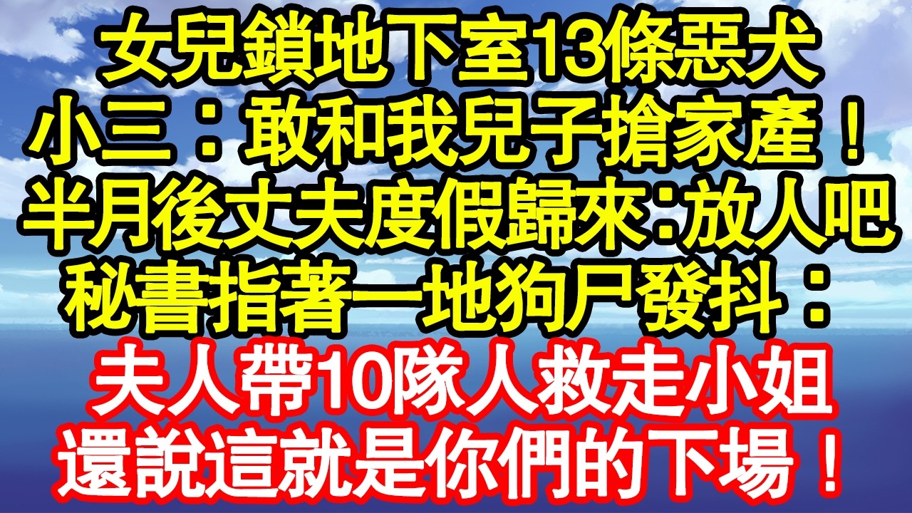 女兒鎖地下室13條惡犬，小三：敢和我兒子搶家產！半月後丈夫度假歸來：放人吧，秘書指著一地狗尸發抖：夫人帶10隊人救走小姐，還說這就是你們的下場！ 真情故事會|老年故事|情感需求|養老|家庭正能量