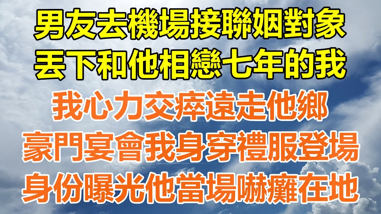 （完結爽文）男友去機場接聯姻對象，丟下和他相戀七年的我，我心力交瘁遠走他鄉，豪門宴會我身穿禮服登場，身份曝光他當場嚇癱在地！#情感生活#老年人#幸福生活#出軌#家產#白月光#老人