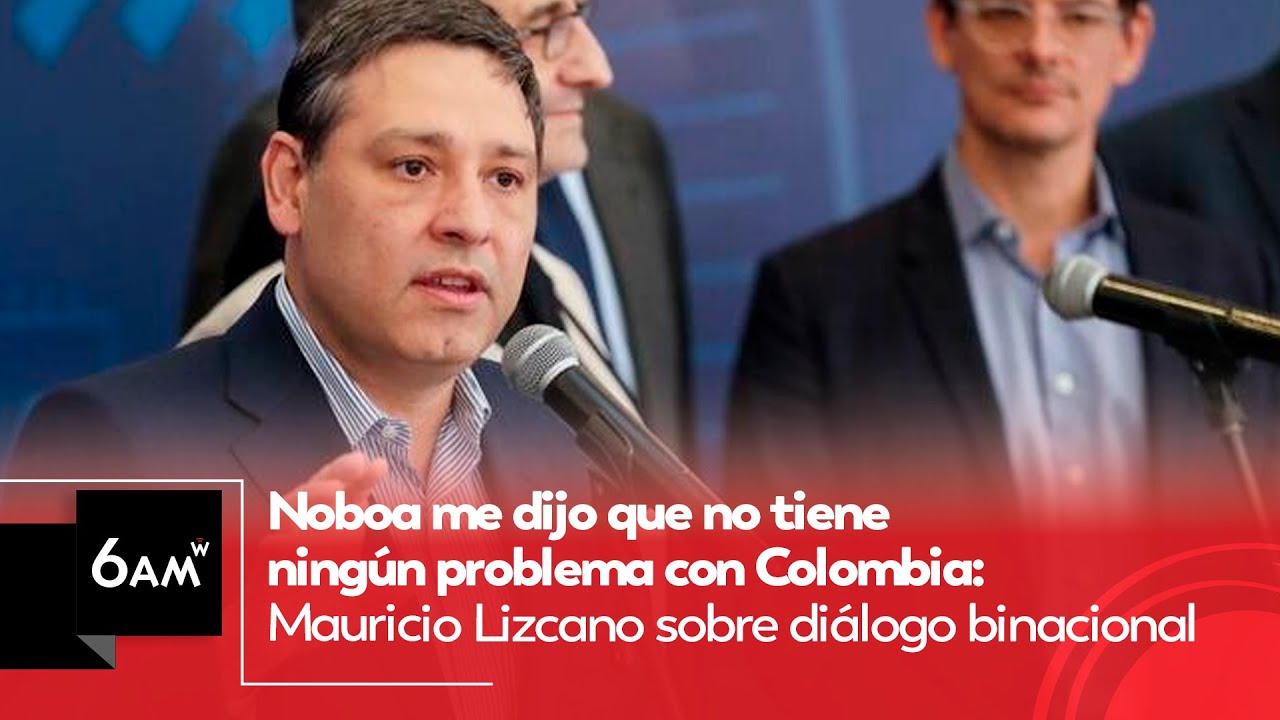 Noboa me dijo que no tiene problema con Colombia: Mauricio Lizcano sobre diálogo binacional | 6AM W