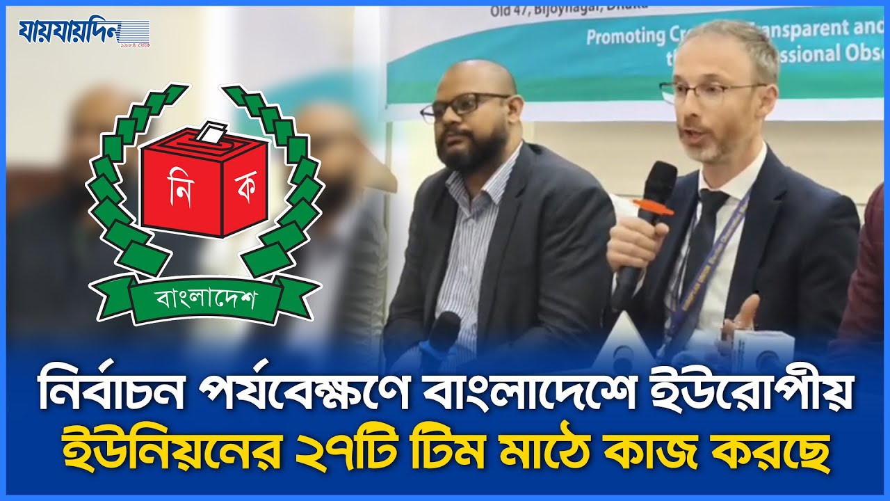 নির্বাচন কার্যক্রম পর্যবেক্ষণে ইউরোপিয়ান ইউনিয়নের বাংলাদেশে ২৭টি টিম কাজ করছে | Election2026