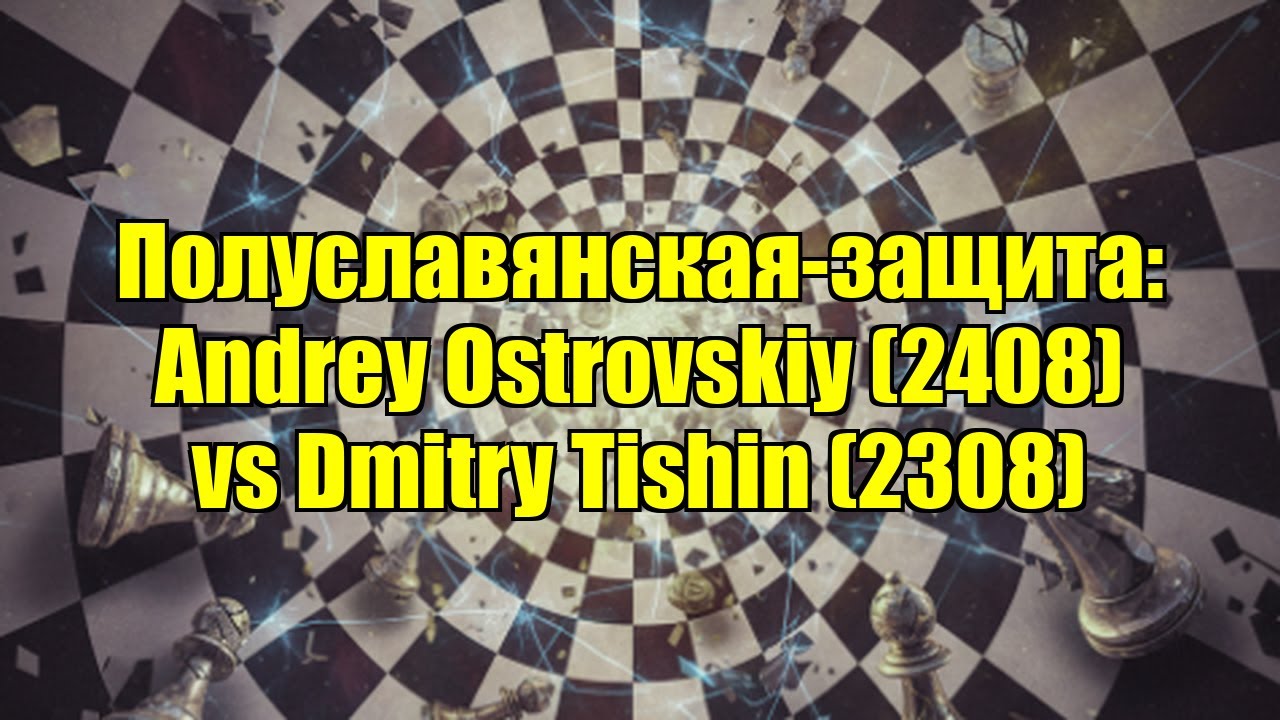 Полуславянская-защита: Andrey Ostrovskiy (2408) vs Dmitry Tishin (2308)