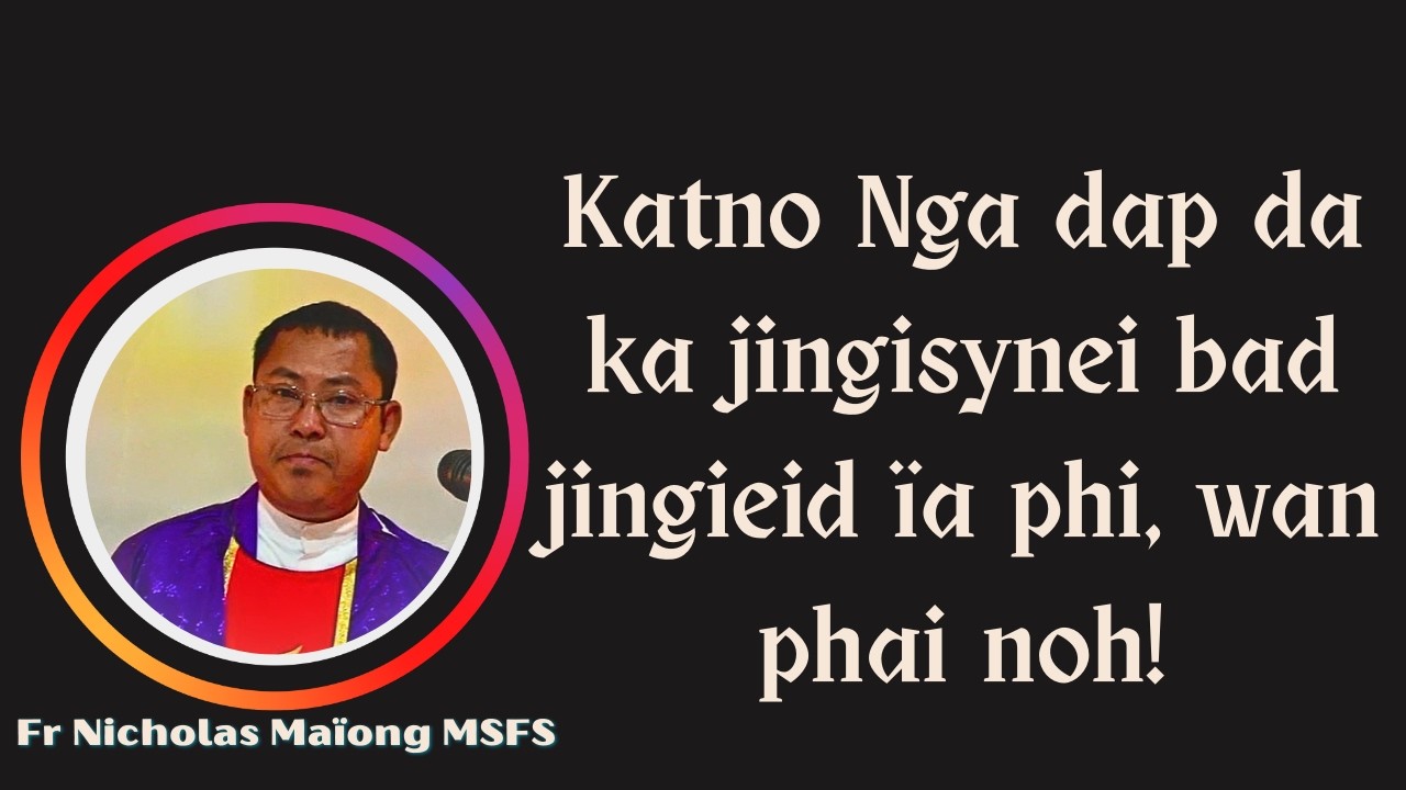 Katno Nga dap da ka jingisynei bad jingieid ïa phi, wan phai noh! | Fr Nicholas Maïong MSFS