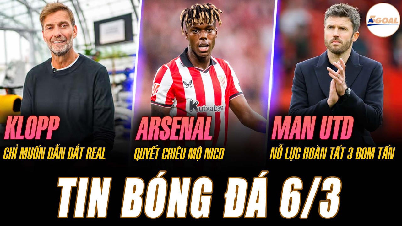 TIN NÓNG 6/3: KLOPP CHỈ MUỐN DẪN DẮT REAL; ARSENAL QUYẾT CHIÊU MỘ NICO; MU NỖ LỰC HOÀN TẤT 3 BOM TẤN