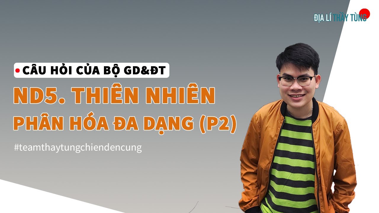 ND5. THIÊN NHIÊN PHÂN HÓA ĐA DẠNG - PHẦN 2 - CÂU HỎI BỘ GD&ĐT