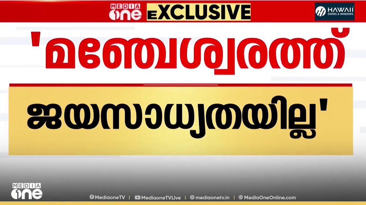 'മഞ്ചേശ്വരത്ത് LDF വിജയിച്ച 2006ലെ സാഹചര്യം ഇപ്പോഴില്ല '