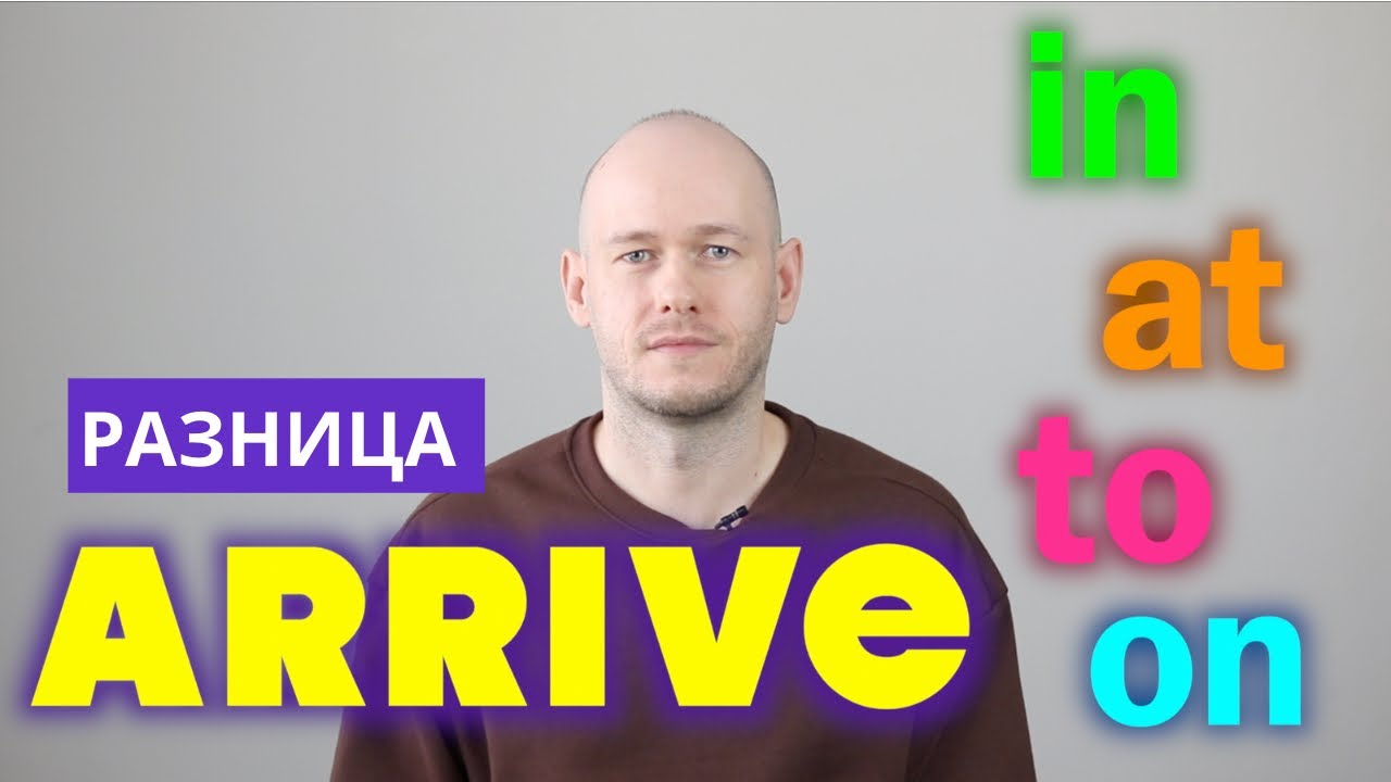 РАЗНИЦА МЕЖДУ ARRIVE to, in, on, at