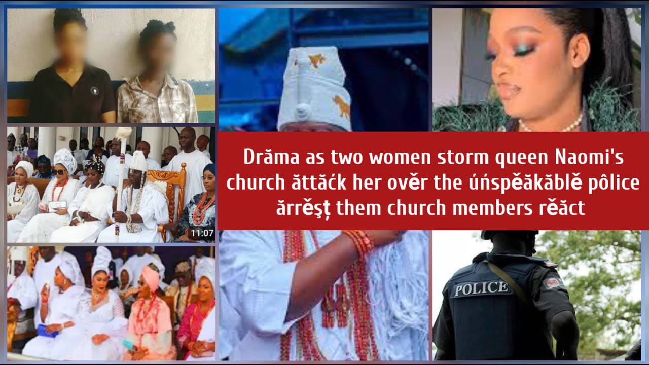 Two štŕăńgę women storm queen Naomi's church ăttăćk her ověr the úńspěăkăblě pôlice ărrěşț them