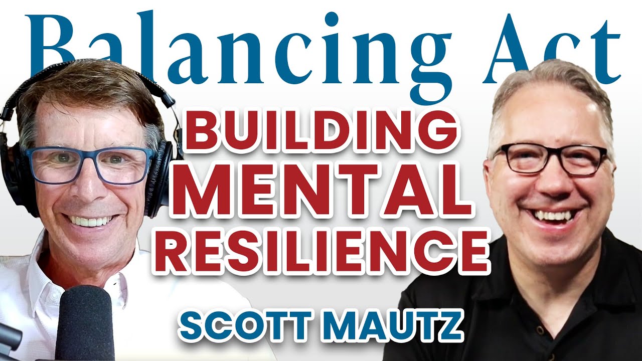 Building Mental Resilience (with Scott Mautz) | The Balancing Act Podcast Ep.160