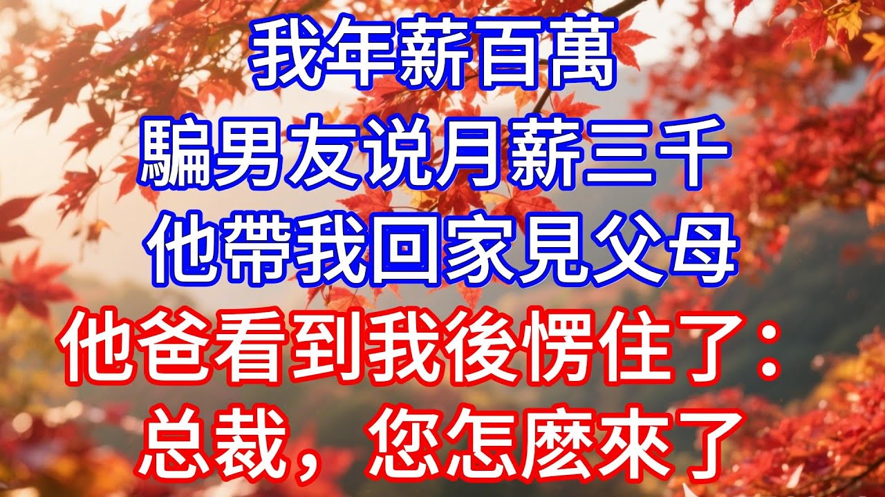 我年薪百萬，騙男友说月薪三千，他帶我回家見父母，他爸看到我後愣住了：总裁，您怎麽來了#情感故事 #故事頻道