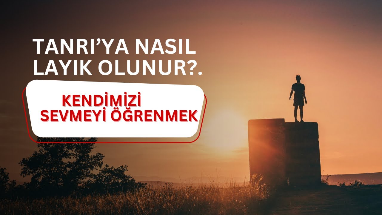 Kendimizi nasıl sevebilirizle, Tanrı’ya layık insan olmak arasındaki paralel ilişki nedir?..