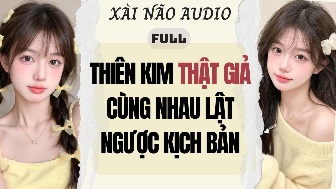 Full audio | THI&Ecirc;N KIM THẬT GIẢ C&Ugrave;NG NHAU LẬT NGƯỢC KỊCH BẢN | X&agrave;i N&atilde;o Audio #truyenaudio #audio