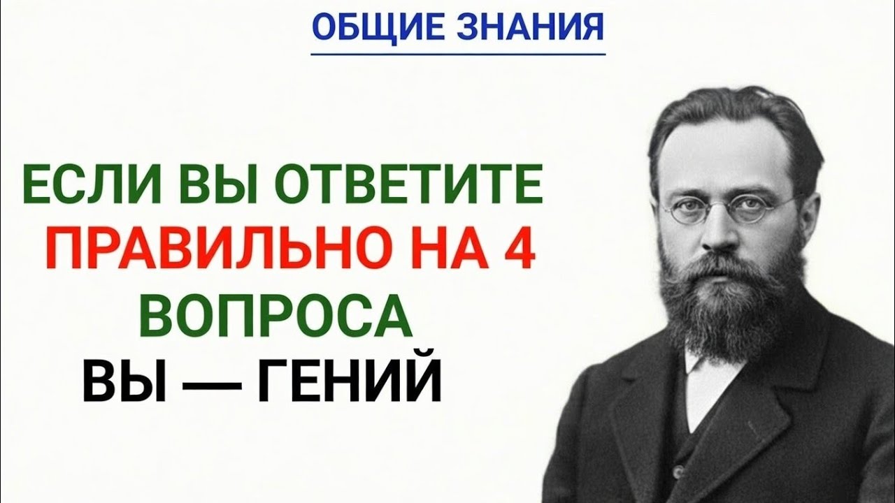 ОБЩИЕ ЗНАНИЯЕСЛИ ВЫ ОТВЕТИТЕ ПРАВИЛЬНО НА 4 ВОПРОСА — ВЫ ГЕНИЙ!