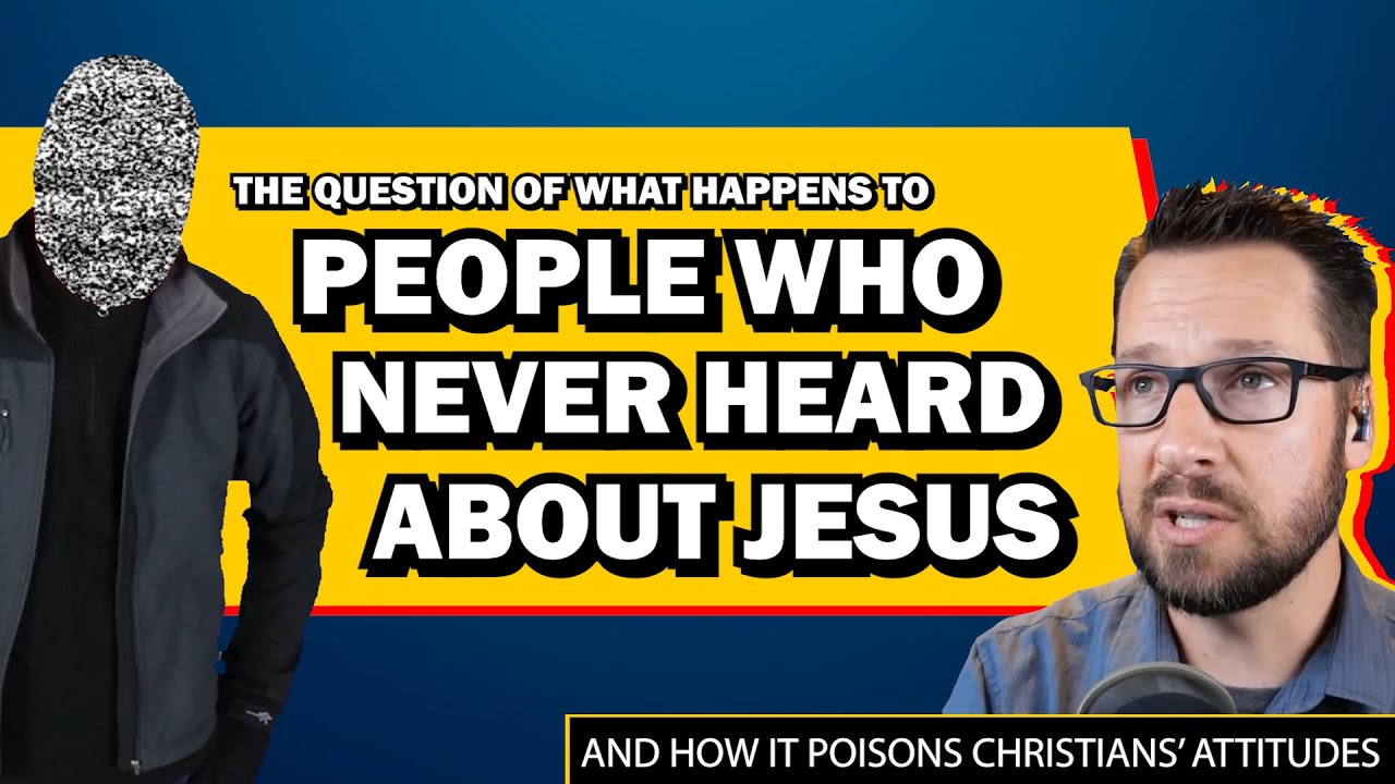The Question of What Happens to People Who Never Heard of Jesus & How it Poisons Christian Attitudes
