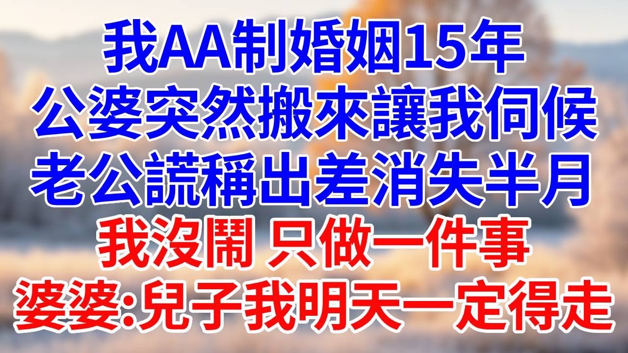 我AA制婚姻15年，公婆突然搬來讓我伺候。老公謊稱出差消失半月。我沒鬧，只做一件事，婆婆:兒子我明天一定得走。#婆媳故事#為人處世#生活經驗#情感故事#故事#小說#戀愛#情感#婚姻